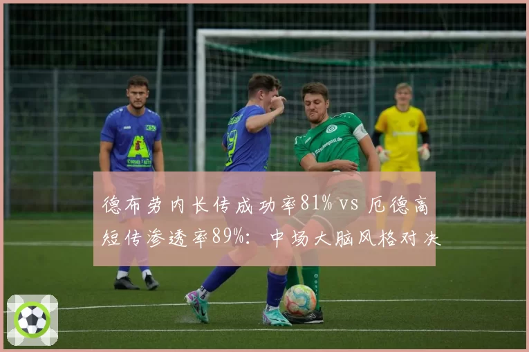 德布劳内长传成功率81% vs 厄德高短传渗透率89%:中场大脑风格对决