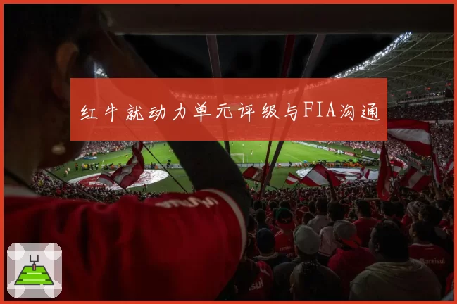 红牛就动力单元评级与FIA沟通