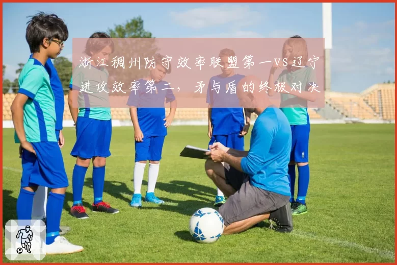 浙江稠州防守效率联盟第一vs辽宁进攻效率第二,矛与盾的终极对决