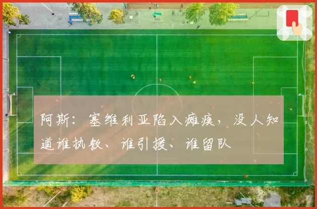 阿斯:塞维利亚陷入瘫痪,没人知道谁执教、谁引援、谁留队