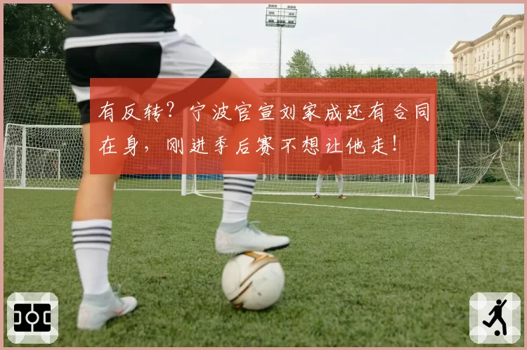 有反转?宁波官宣刘家成还有合同在身,刚进季后赛不想让他走!