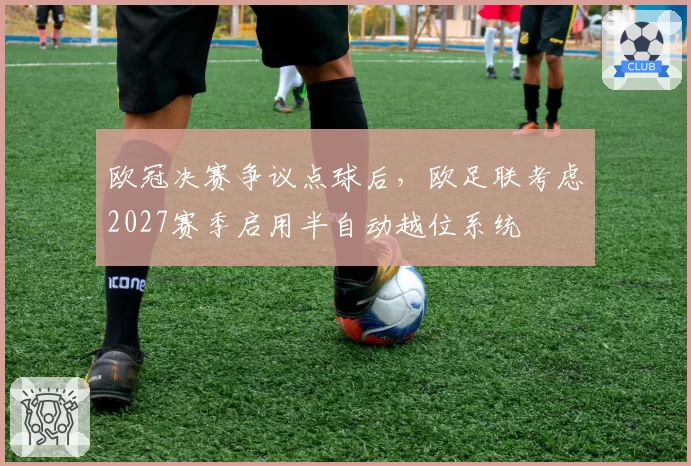 欧冠决赛争议点球后，欧足联考虑2027赛季启用半自动越位系统