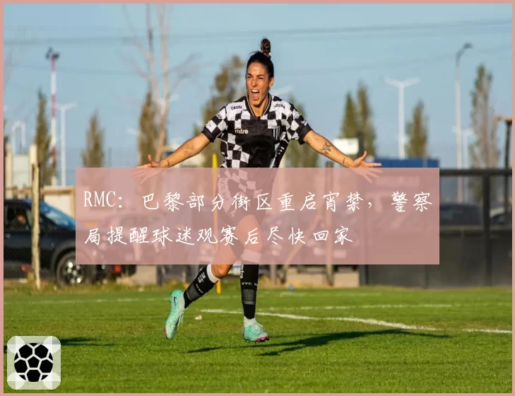 RMC：巴黎部分街区重启宵禁，警察局提醒球迷观赛后尽快回家