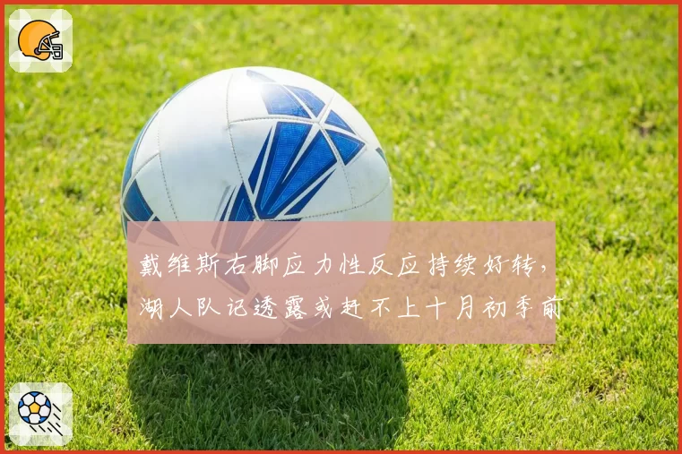 戴维斯右脚应力性反应持续好转,湖人队记透露或赶不上十月初季前赛