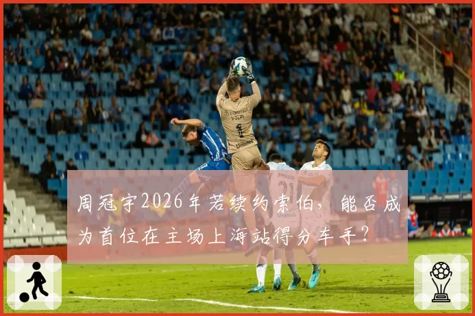 周冠宇2026年若续约索伯，能否成为首位在主场上海站得分车手？