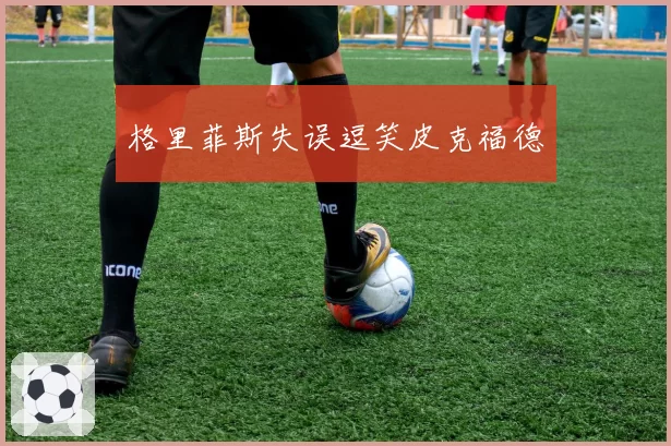 格里菲斯失误逗笑皮克福德