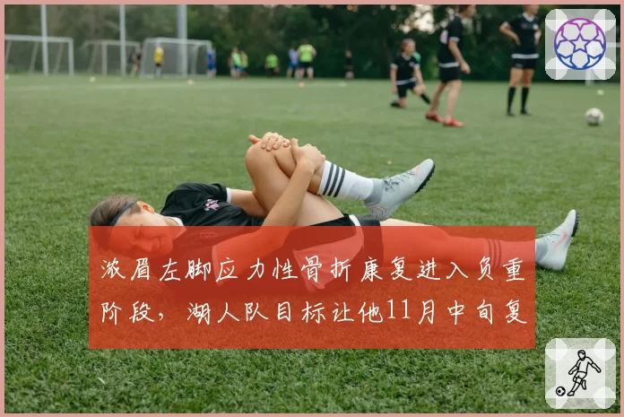 浓眉左脚应力性骨折康复进入负重阶段，湖人队目标让他11月中旬复出