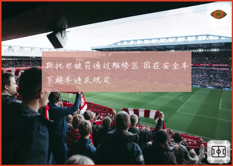 斯托尔被罚通过维修区 因在安全车下超车违反规定