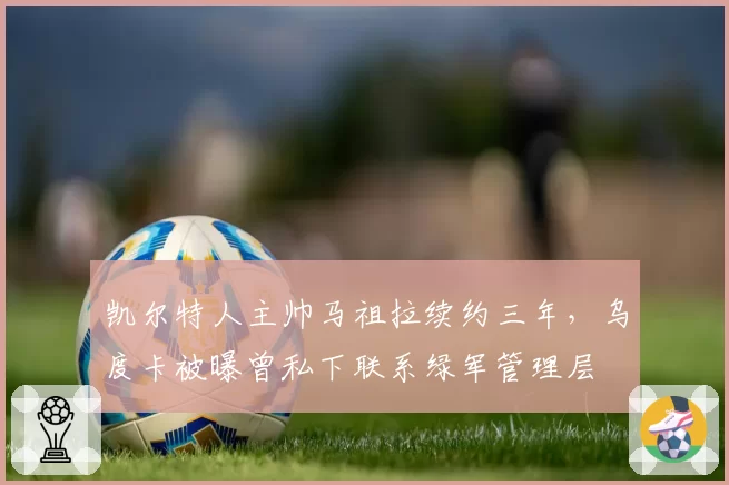 凯尔特人主帅马祖拉续约三年，乌度卡被曝曾私下联系绿军管理层
