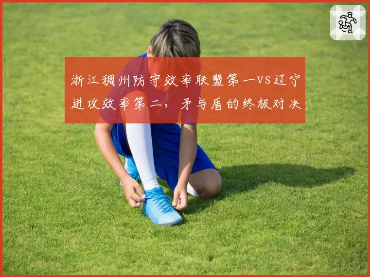 浙江稠州防守效率联盟第一vs辽宁进攻效率第二，矛与盾的终极对决