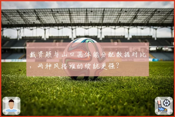 戴资颖与山口茜体能分配数据对比，两种风格谁的续航更强？