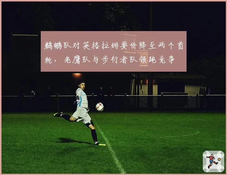 鹈鹕队对英格拉姆要价降至两个首轮,老鹰队与步行者队领跑竞争