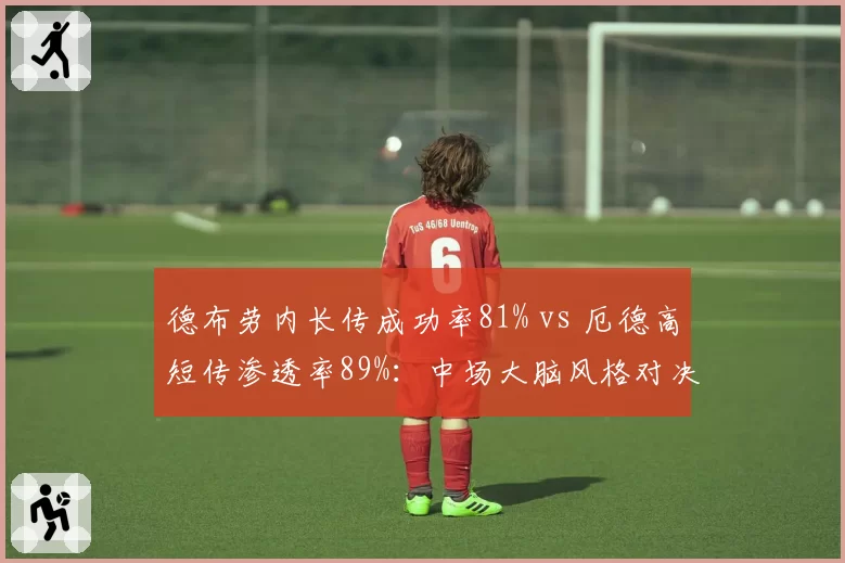 德布劳内长传成功率81% vs 厄德高短传渗透率89%:中场大脑风格对决
