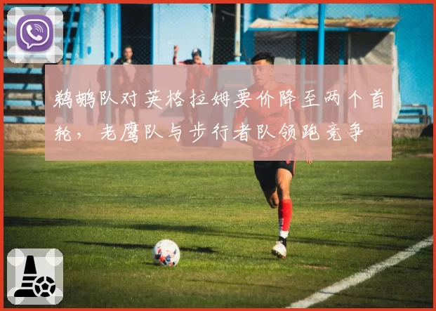 鹈鹕队对英格拉姆要价降至两个首轮,老鹰队与步行者队领跑竞争
