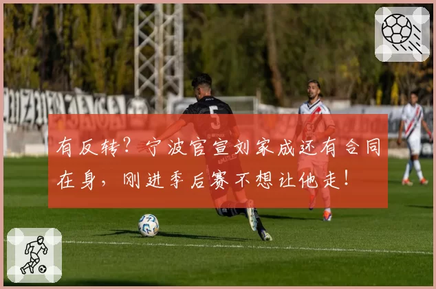 有反转?宁波官宣刘家成还有合同在身,刚进季后赛不想让他走!