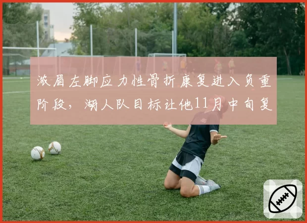浓眉左脚应力性骨折康复进入负重阶段，湖人队目标让他11月中旬复出